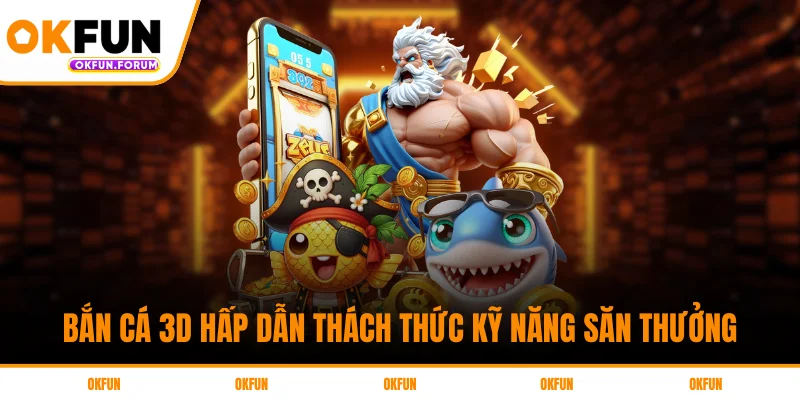 Bắn Cá 3D Hấp Dẫn Thách Thức Kỹ Năng Săn Thưởng