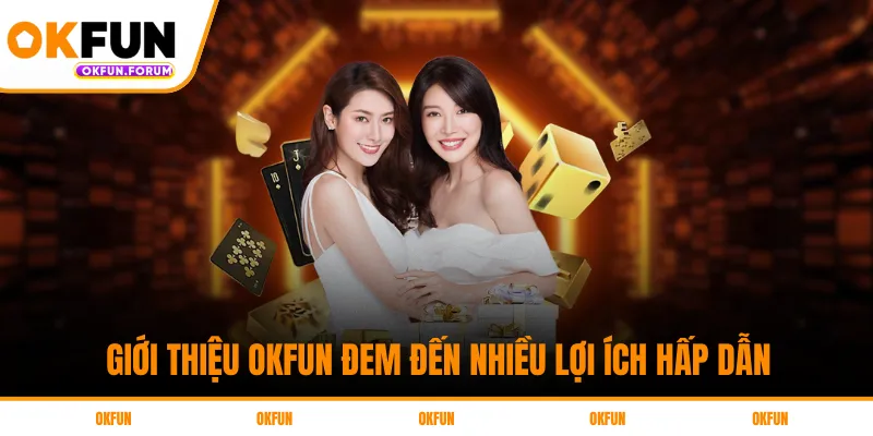 Giới thiệu OKFUN đem đến nhiều lợi ích hấp dẫn