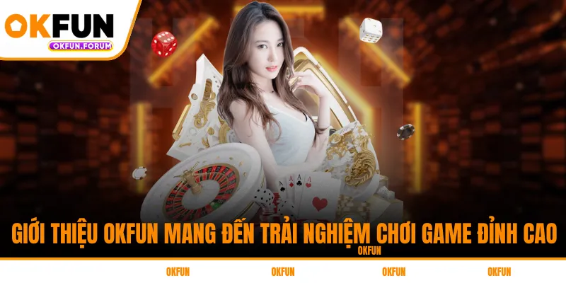 Giới thiệu OKFUN mang đến trải nghiệm chơi game đỉnh cao