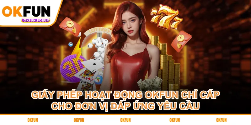 Giấy phép hoạt động OKFUN chỉ cấp cho đơn vị đáp ứng yêu cầu