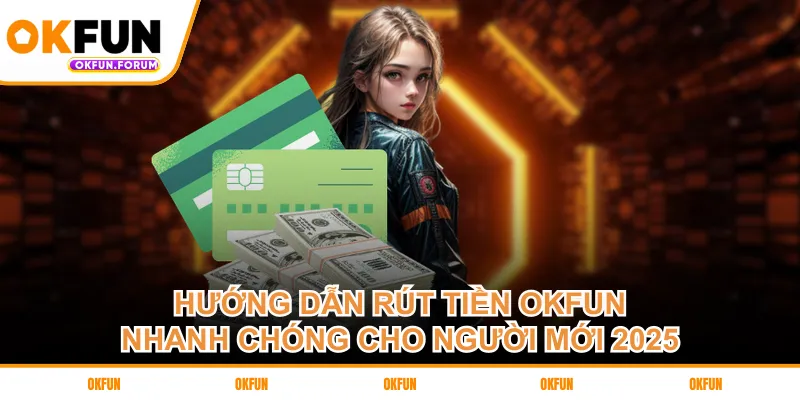 huong-dan-rut-tien-okfun-nhanh-chong-cho-nguoi-moi-2025