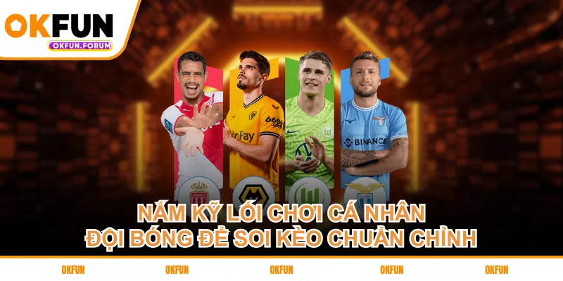 Nắm kỹ lối chơi cá nhân, đội bóng để soi kèo chuẩn chỉnh