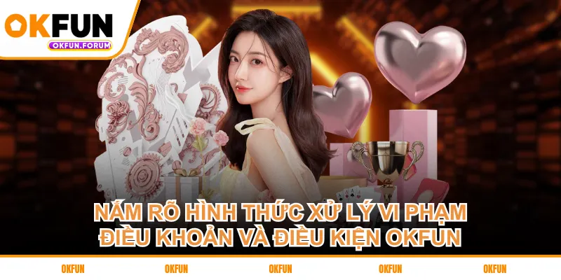 Nắm rõ hình thức xử lý vi phạm điều khoản và điều kiện OKFUN