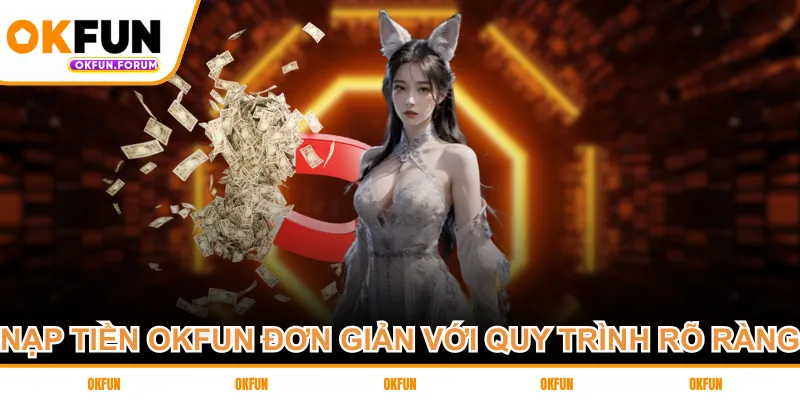 Nạp tiền OKFUN đơn giản với quy trình rõ ràng