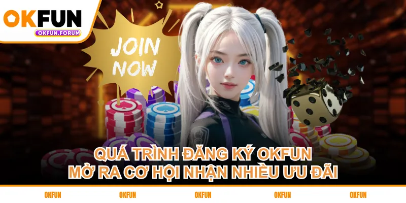 Quá trình đăng ký OKFUN mở ra cơ hội nhận nhiều ưu đãi