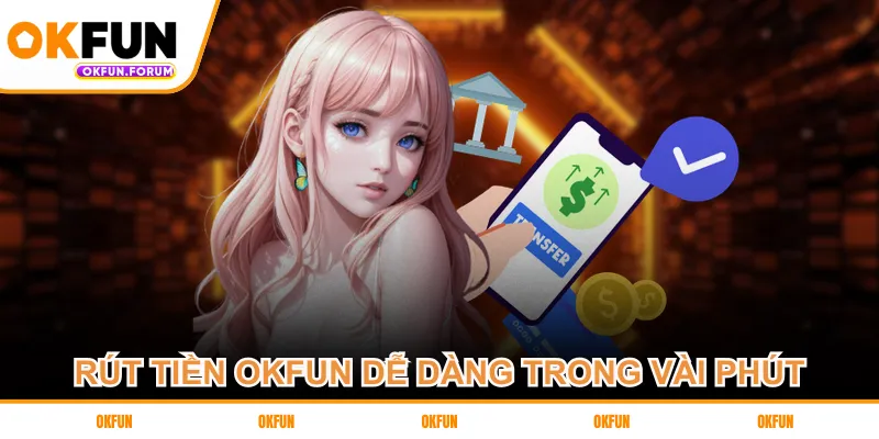 Rút tiền OKFUN dễ dàng trong vài phút