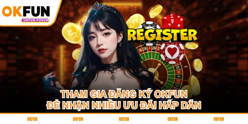 Tham gia đăng ký OKFUN để nhận nhiều ưu đãi hấp dẫn